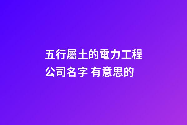 五行屬土的電力工程公司名字 有意思的